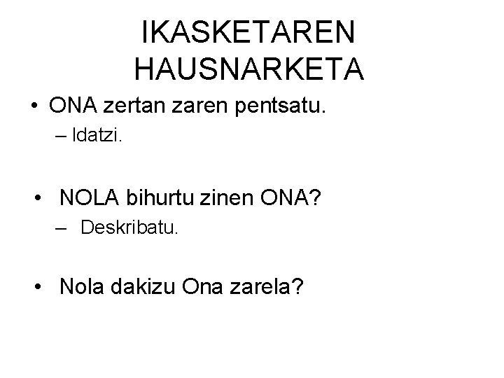 IKASKETAREN HAUSNARKETA • ONA zertan zaren pentsatu. – Idatzi. • NOLA bihurtu zinen ONA?