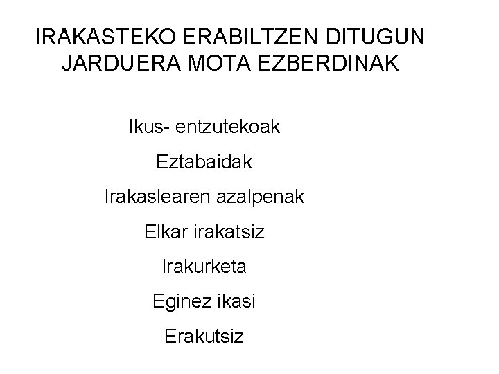 IRAKASTEKO ERABILTZEN DITUGUN JARDUERA MOTA EZBERDINAK Ikus- entzutekoak Eztabaidak Irakaslearen azalpenak Elkar irakatsiz Irakurketa