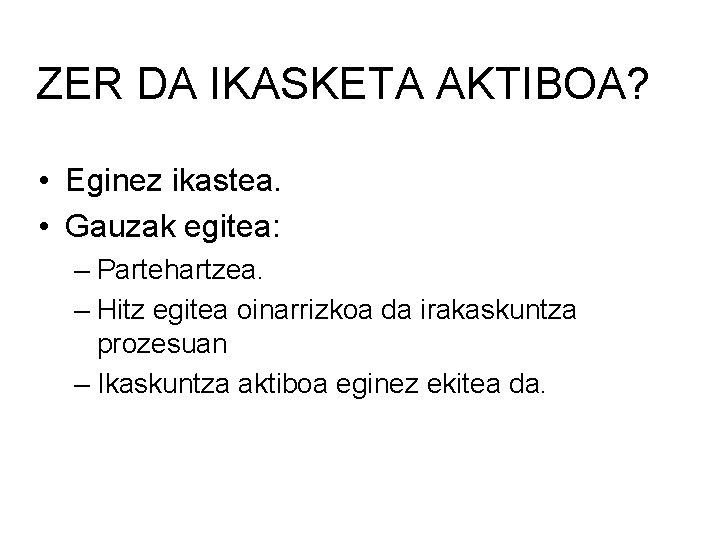 ZER DA IKASKETA AKTIBOA? • Eginez ikastea. • Gauzak egitea: – Partehartzea. – Hitz