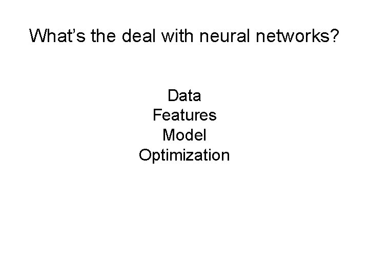 What’s the deal with neural networks? Data Features Model Optimization 