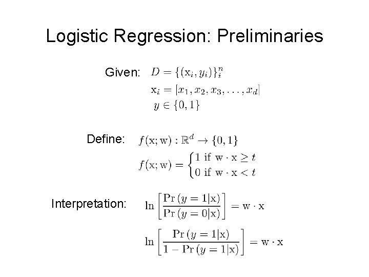 Logistic Regression: Preliminaries Given: Define: Interpretation: 