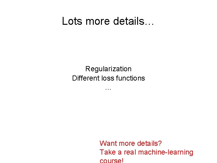 Lots more details… Regularization Different loss functions … Want more details? Take a real