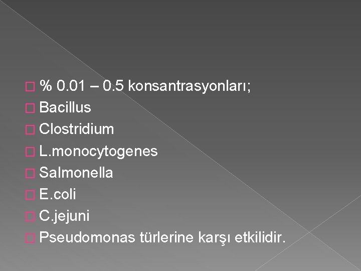 �% 0. 01 – 0. 5 konsantrasyonları; � Bacillus � Clostridium � L. monocytogenes