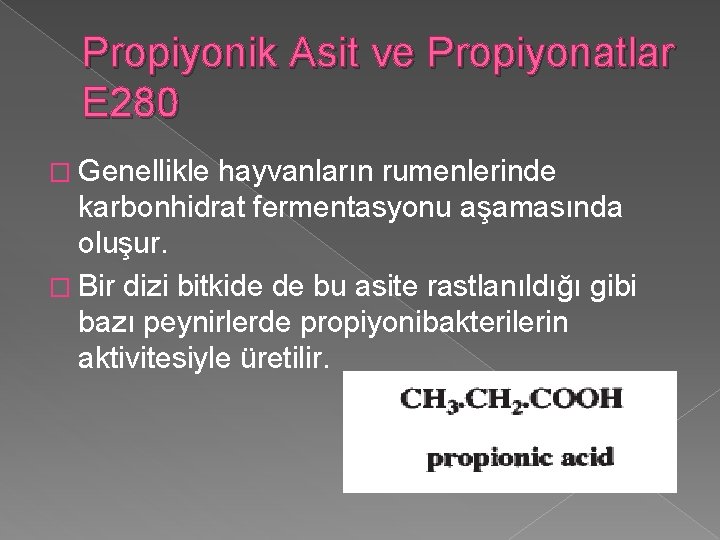 Propiyonik Asit ve Propiyonatlar E 280 � Genellikle hayvanların rumenlerinde karbonhidrat fermentasyonu aşamasında oluşur.