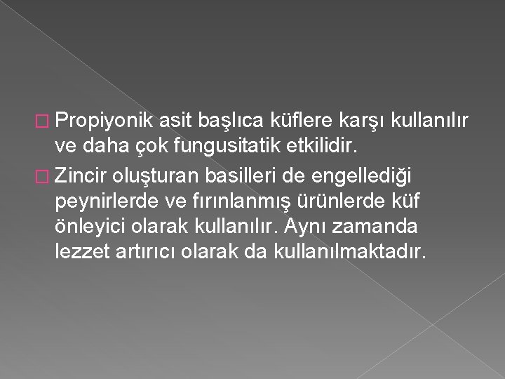 � Propiyonik asit başlıca küflere karşı kullanılır ve daha çok fungusitatik etkilidir. � Zincir