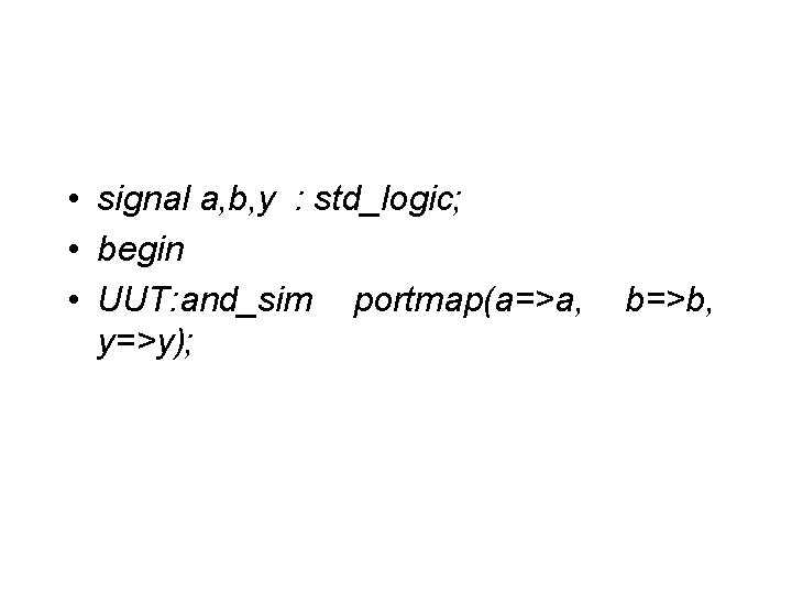  • signal a, b, y : std_logic; • begin • UUT: and_sim portmap(a=>a,