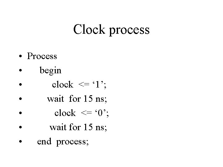 Clock process • Process • begin • clock <= ‘ 1’; • wait for