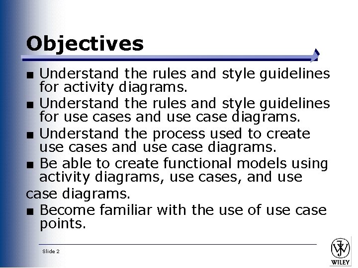Objectives ■ Understand the rules and style guidelines for activity diagrams. ■ Understand the Objectives ■ Understand the rules and style guidelines for activity diagrams. ■ Understand the