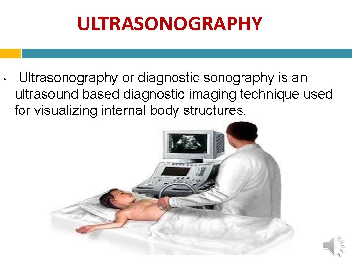 ULTRASONOGRAPHY • Ultrasonography or diagnostic sonography is an ultrasound based diagnostic imaging technique used