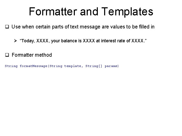 Formatter and Templates q Use when certain parts of text message are values to