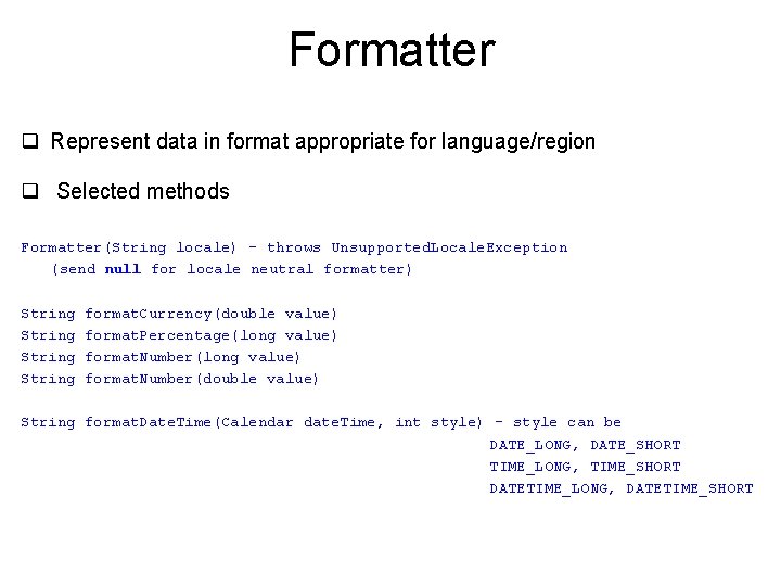 Formatter q Represent data in format appropriate for language/region q Selected methods Formatter(String locale)