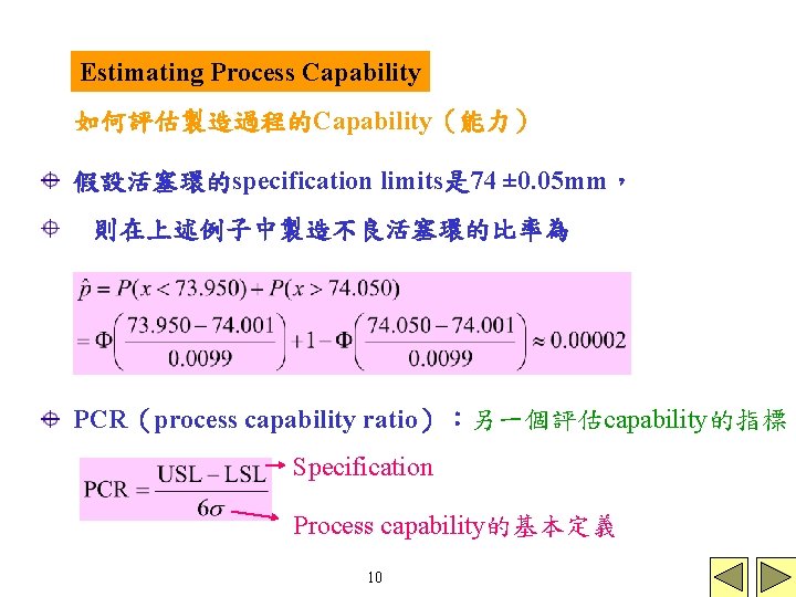 Estimating Process Capability 如何評估製造過程的Capability(能力) 假設活塞環的specification limits是 74 ± 0. 05 mm, 則在上述例子中製造不良活塞環的比率為 PCR(process capability Estimating Process Capability 如何評估製造過程的Capability(能力) 假設活塞環的specification limits是 74 ± 0. 05 mm, 則在上述例子中製造不良活塞環的比率為 PCR(process capability