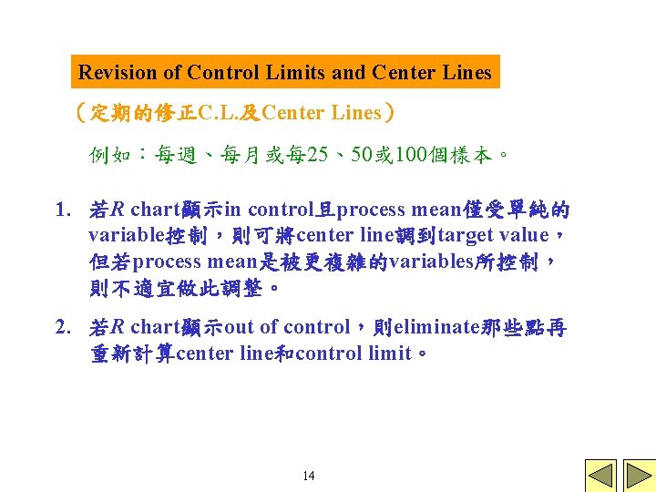Revision of Control Limits and Center Lines (定期的修正C. L. 及Center Lines) 例如:每週、每月或每 25、50或 100個樣本。 Revision of Control Limits and Center Lines (定期的修正C. L. 及Center Lines) 例如:每週、每月或每 25、50或 100個樣本。