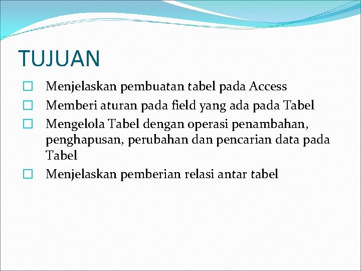 TUJUAN � Menjelaskan pembuatan tabel pada Access � Memberi aturan pada field yang ada