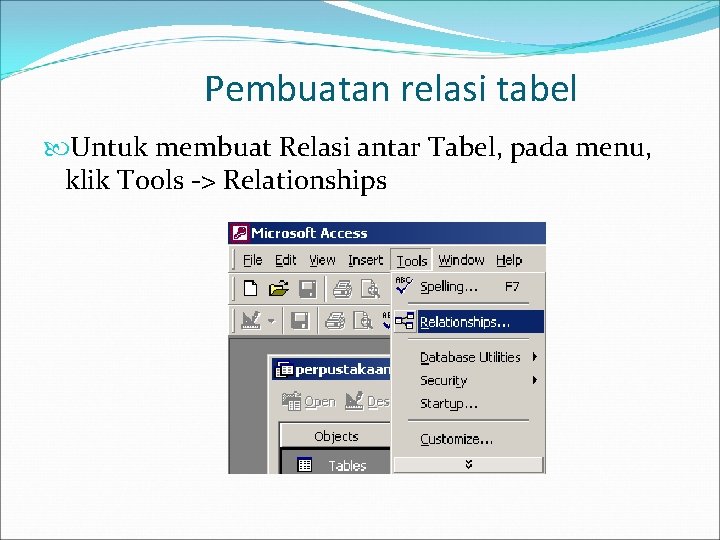 Pembuatan relasi tabel Untuk membuat Relasi antar Tabel, pada menu, klik Tools -> Relationships