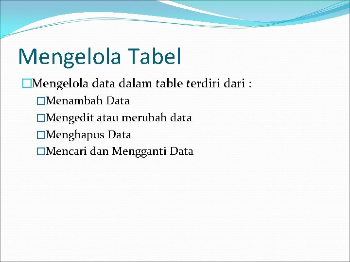 Mengelola Tabel �Mengelola data dalam table terdiri dari : �Menambah Data �Mengedit atau merubah