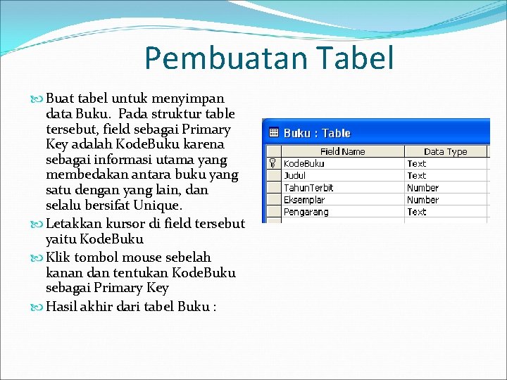 Pembuatan Tabel Buat tabel untuk menyimpan data Buku. Pada struktur table tersebut, field sebagai