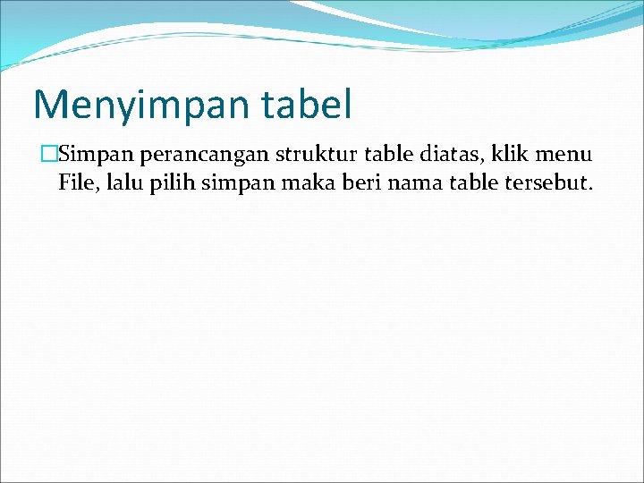 Menyimpan tabel �Simpan perancangan struktur table diatas, klik menu File, lalu pilih simpan maka