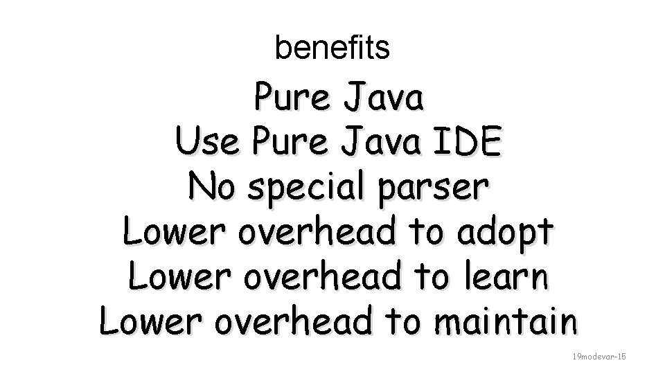 benefits Pure Java Use Pure Java IDE No special parser Lower overhead to adopt