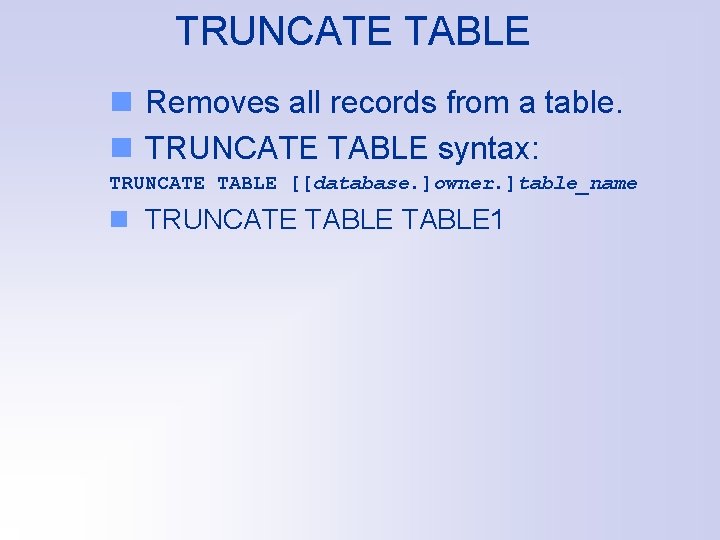 TRUNCATE TABLE n Removes all records from a table. n TRUNCATE TABLE syntax: TRUNCATE