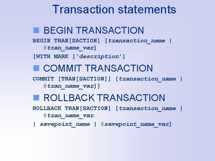 Transaction statements n BEGIN TRANSACTION BEGIN TRAN[SACTION] [transaction_name | @tran_name_var] [WITH MARK ['description'] n