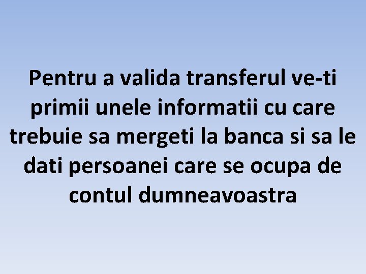 Pentru a valida transferul ve-ti primii unele informatii cu care trebuie sa mergeti la