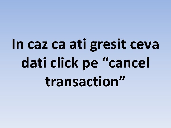 In caz ca ati gresit ceva dati click pe “cancel transaction” 