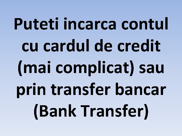 Puteti incarca contul cu cardul de credit (mai complicat) sau prin transfer bancar (Bank