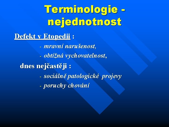 Terminologie nejednotnost Defekt v Etopedii : - mravní narušenost, obtížná vychovatelnost, dnes nejčastěji :