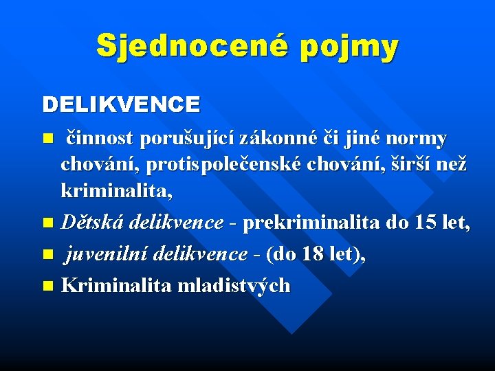 Sjednocené pojmy DELIKVENCE n činnost porušující zákonné či jiné normy chování, protispolečenské chování, širší