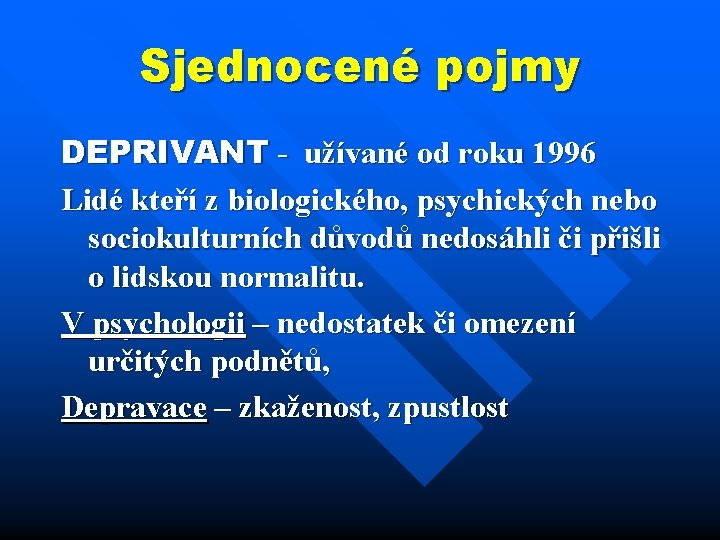 Sjednocené pojmy DEPRIVANT - užívané od roku 1996 Lidé kteří z biologického, psychických nebo