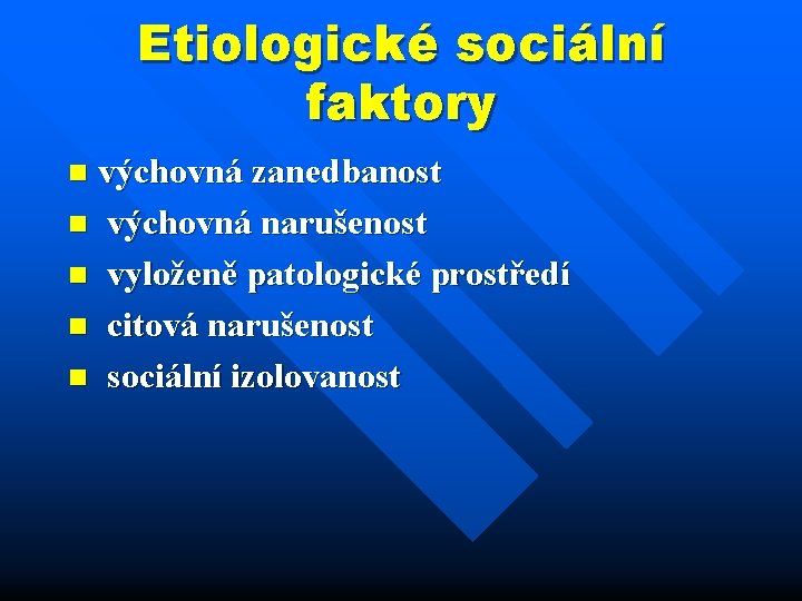 Etiologické sociální faktory výchovná zanedbanost n výchovná narušenost n vyloženě patologické prostředí n citová