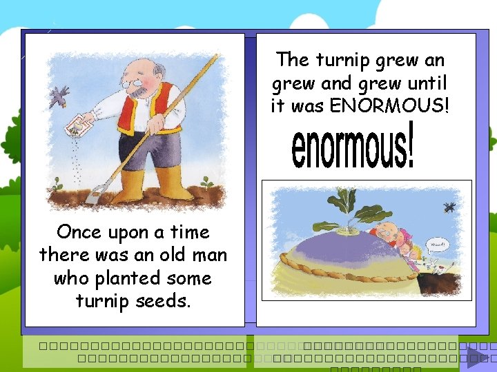 The turnip grew and grew until it was ENORMOUS! Once upon a time there