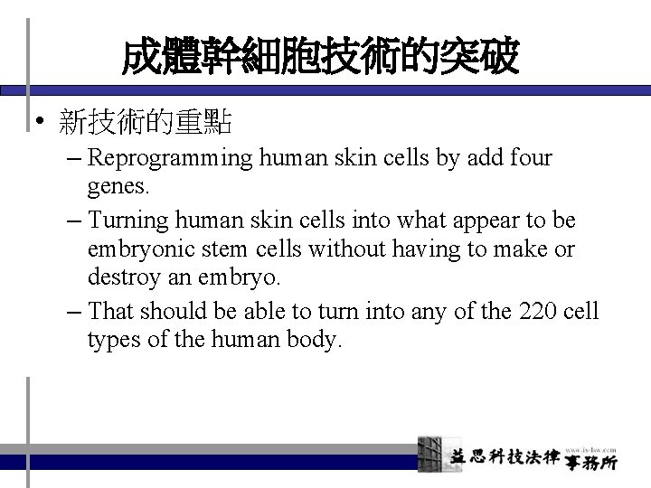 成體幹細胞技術的突破 • 新技術的重點 – Reprogramming human skin cells by add four genes. – Turning