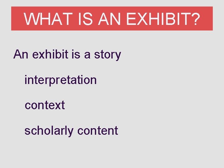 WHAT IS AN EXHIBIT? An exhibit is a story interpretation context scholarly content 