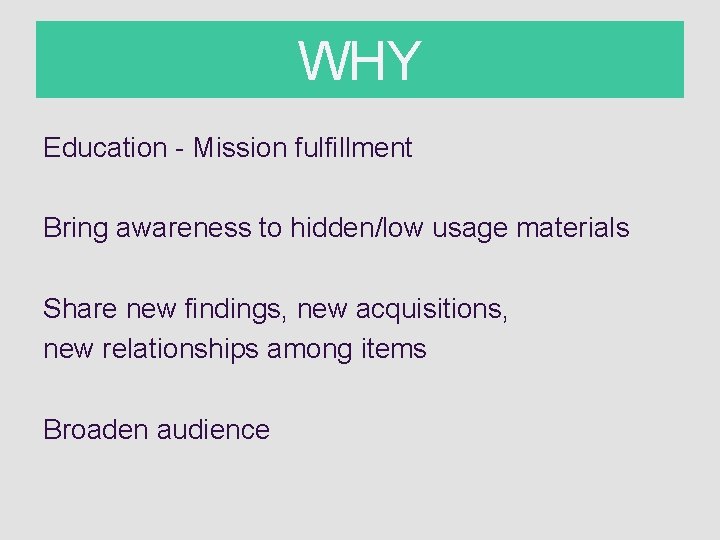 WHY Education - Mission fulfillment Bring awareness to hidden/low usage materials Share new findings,