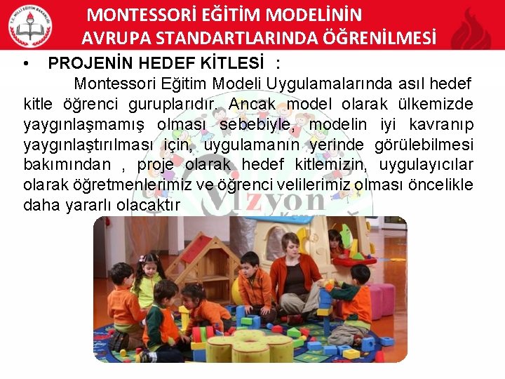 MONTESSORİ EĞİTİM MODELİNİN AVRUPA STANDARTLARINDA ÖĞRENİLMESİ • PROJENİN HEDEF KİTLESİ : Montessori Eğitim Modeli