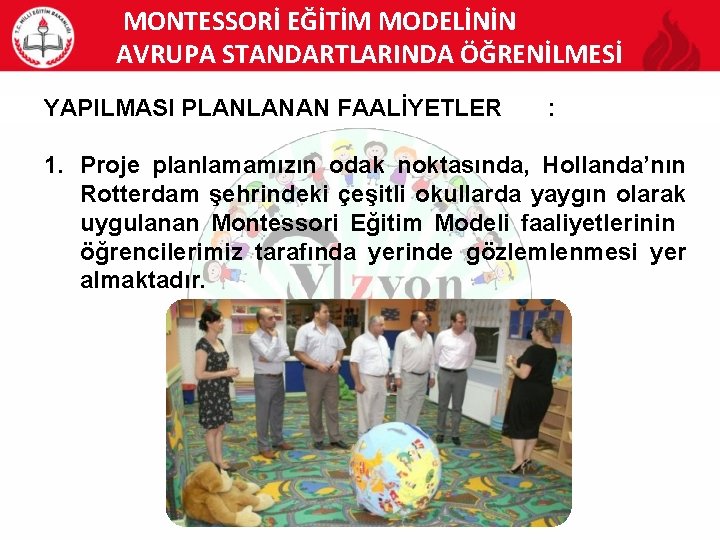 MONTESSORİ EĞİTİM MODELİNİN AVRUPA STANDARTLARINDA ÖĞRENİLMESİ YAPILMASI PLANLANAN FAALİYETLER : 1. Proje planlamamızın odak