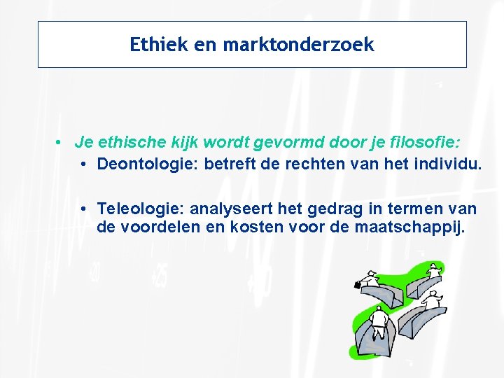 Ethiek en marktonderzoek • Je ethische kijk wordt gevormd door je filosofie: • Deontologie: