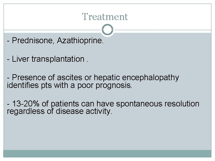 Treatment - Prednisone, Azathioprine. - Liver transplantation. - Presence of ascites or hepatic encephalopathy