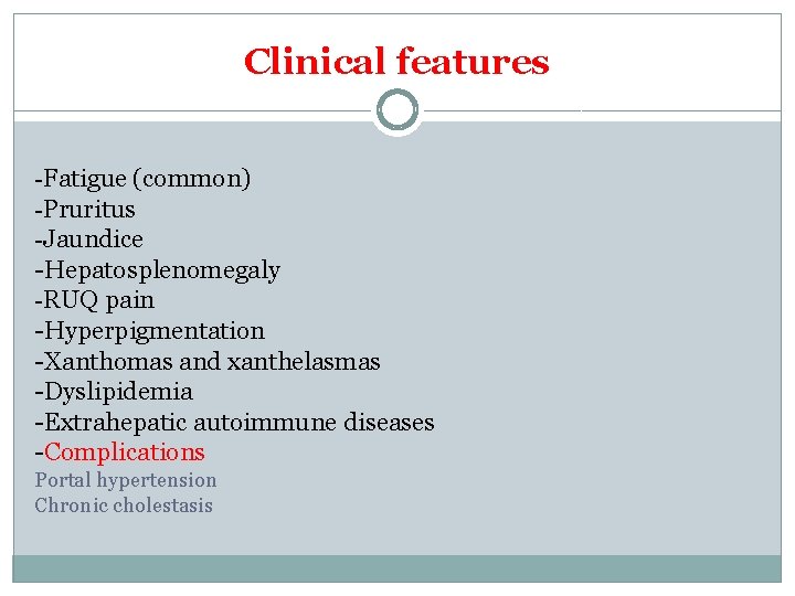 Clinical features -Fatigue (common) -Pruritus -Jaundice -Hepatosplenomegaly -RUQ pain -Hyperpigmentation -Xanthomas and xanthelasmas -Dyslipidemia