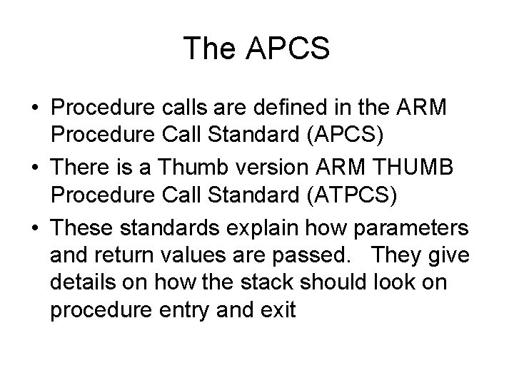 The APCS • Procedure calls are defined in the ARM Procedure Call Standard (APCS) The APCS • Procedure calls are defined in the ARM Procedure Call Standard (APCS)