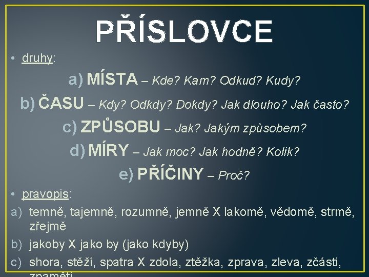 PŘÍSLOVCE • druhy: a) MÍSTA – Kde? Kam? Odkud? Kudy? b) ČASU – Kdy?