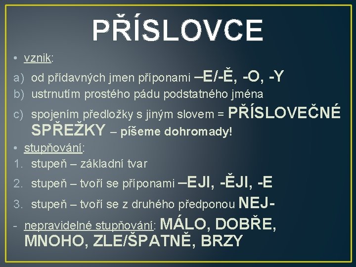 PŘÍSLOVCE • vznik: a) od přídavných jmen příponami –E/-Ě, -O, b) ustrnutím prostého pádu