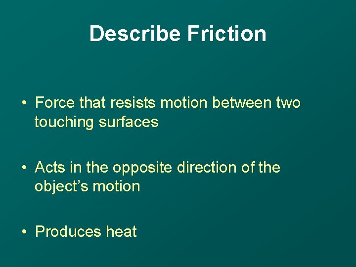 Describe Friction • Force that resists motion between two touching surfaces • Acts in