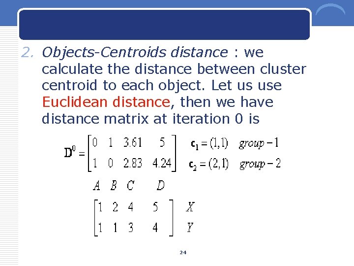 2. Objects-Centroids distance : we calculate the distance between cluster centroid to each object.