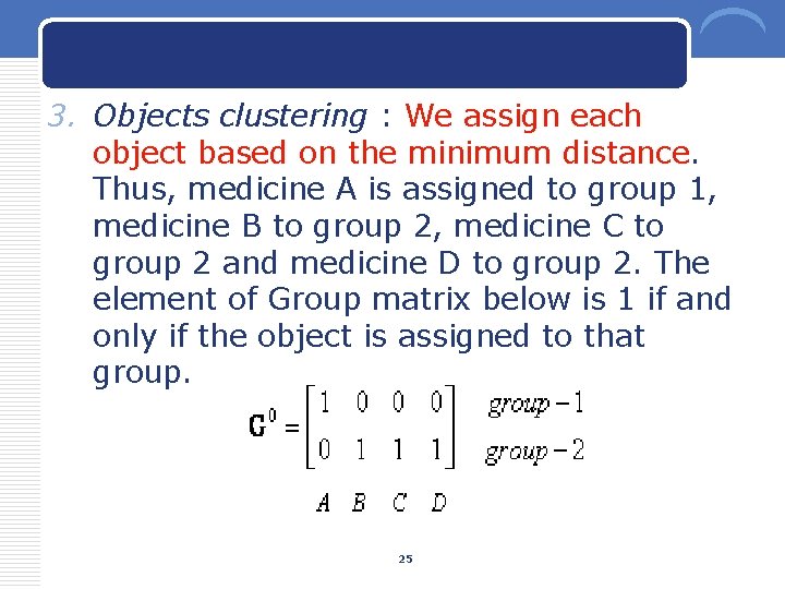 3. Objects clustering : We assign each object based on the minimum distance. Thus,