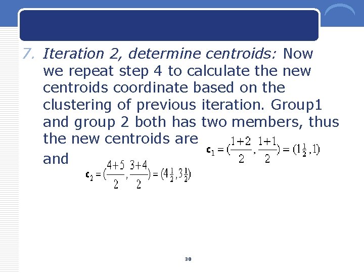 7. Iteration 2, determine centroids: Now we repeat step 4 to calculate the new