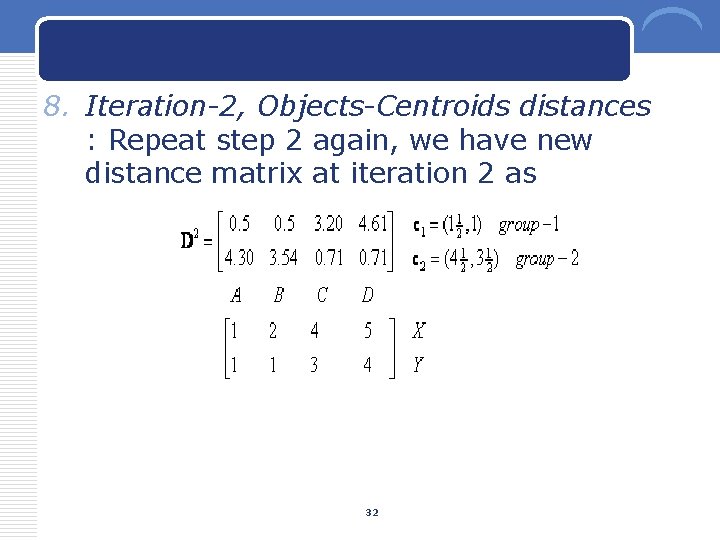 8. Iteration-2, Objects-Centroids distances : Repeat step 2 again, we have new distance matrix