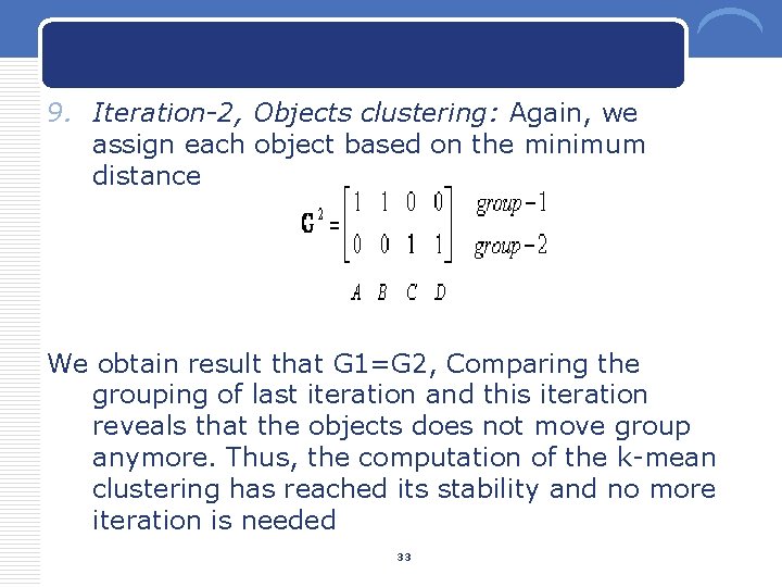 9. Iteration-2, Objects clustering: Again, we assign each object based on the minimum distance